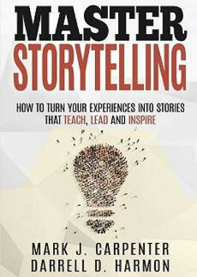 Master Storytelling: How to Turn Your Experiences into Stories that Teach, Lead, and Inspire, Paperback/Darrell D. Harmon