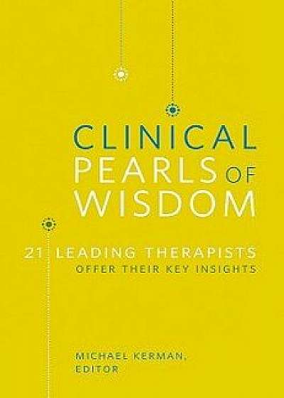 Clinical Pearls of Wisdom: 21 Leading Therapists Offer Their Key Insights, Paperback/Michael Kerman