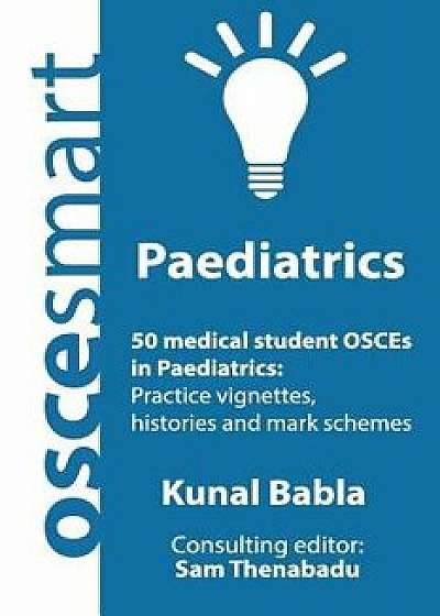 Oscesmart - 50 Medical Student Osces in Paediatrics: Vignettes, Histories and Mark Schemes for Your Finals., Paperback/Dr Kunal Babla
