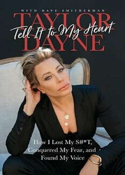 Tell It to My Heart: How I Lost My S#t, Conquered My Fear, and Found My Voice, Paperback/Taylor Dayne