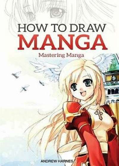 How to Draw Manga: Mastering Manga Drawings, Paperback/Andrew Harnes