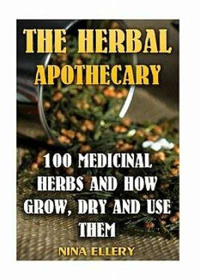 The Herbal Apothecary: 100 Medicinal Herbs and How Grow, Dry and Use Them: (Medicinal Herbs, Alternative Medicine), Paperback/Nina Ellery