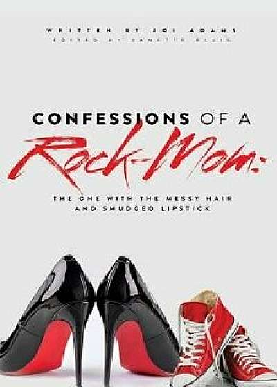 Confessions of a Rock-Mom: The One with the Messy Hair and Smudged Lipstick, Paperback/Joi Adams