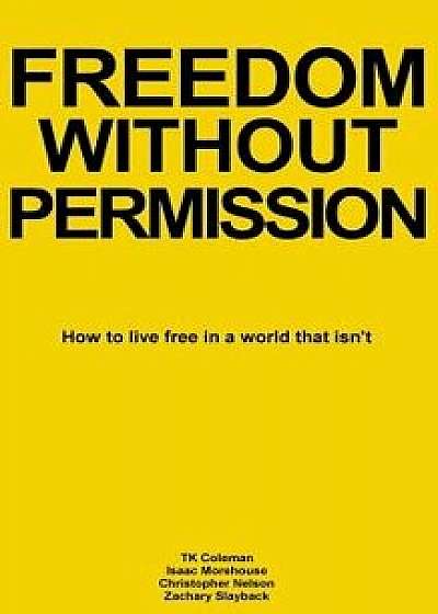 Freedom Without Permission: How to Live Free in a World That Isn't, Paperback/Zachary Slayback