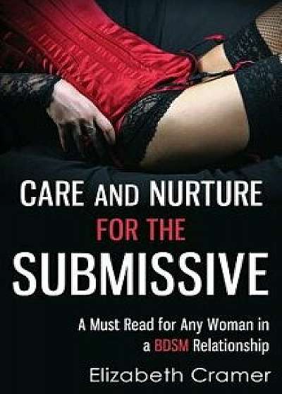 Care and Nurture for the Submissive - A Must Read for Any Woman in a Bdsm Relationship, Paperback/Elizabeth Cramer