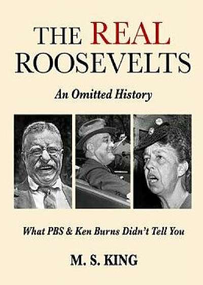 The Real Roosevelts: An Omitted History: What PBS & Ken Burns Didn't Tell You, Paperback/M. S. King
