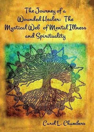 The Journey of a Wounded Healer: The Mystical Web of Mental Illness and Spirituality, Paperback/Carol L. Chambers