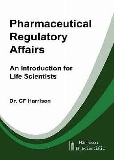 Pharmaceutical Regulatory Affairs: An Introduction for Life Scientists, Paperback/Dr C. F. Harrison