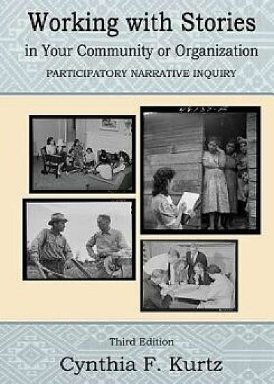 Working with Stories in Your Community or Organization: Participatory Narrative Inquiry, Paperback/Cynthia F. Kurtz