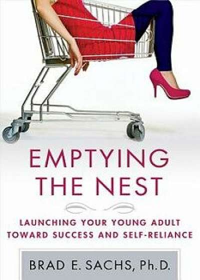 Emptying the Nest: Launching Your Young Adult Toward Success and Self-Reliance, Paperback/Brad E. Phd Sachs