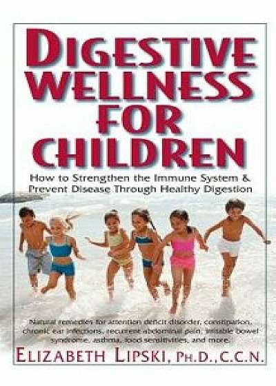 Digestive Wellness for Children: How to Stengthen the Immune System & Prevent Disease Through Healthy Digestion, Paperback/Elizabeth Lipski