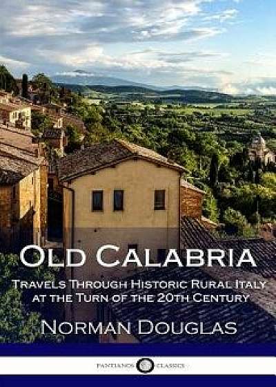 Old Calabria: Travels Through Historic Rural Italy at the Turn of the 20th Century, Paperback/Norman Douglas