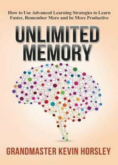 Unlimited Memory: How to Use Advanced Learning Strategies to Learn Faster, Remember More and Be More Productive, Paperback/Kevin Horsley