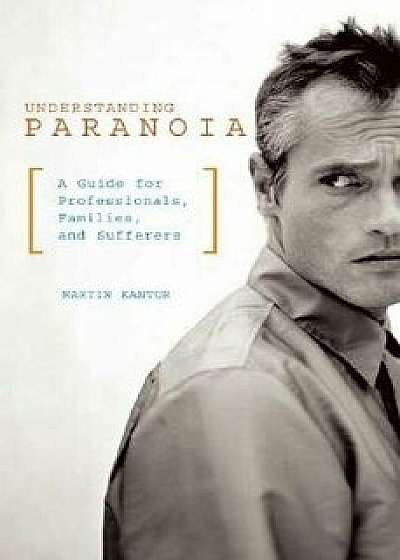 Understanding Paranoia: A Guide for Professionals, Families, and Sufferers, Paperback/Martin Kantor