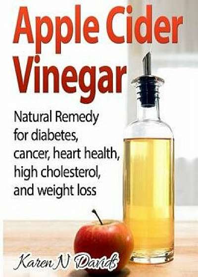 Apple Cider Vinegar: Apple Cider Vinegar: Natural Remedy for Diabetes, Cancer, Heart Health, High Cholesterol and Weight Loss, Paperback/Karen N. Davids