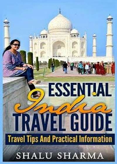 Essential India Travel Guide: Travel Tips and Practical Information, Paperback/Shalu Sharma