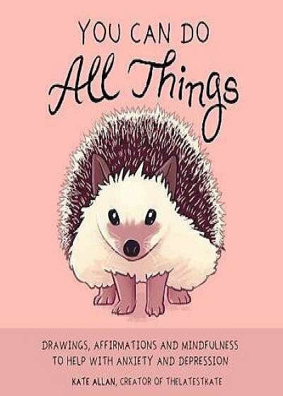 You Can Do All Things: Drawings, Affirmations and Mindfulness to Help with Anxiety and Depression, Hardcover/Kate Allan