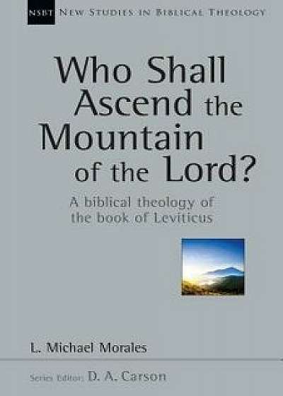 Who Shall Ascend the Mountain of the Lord?: A Biblical Theology of the Book of Leviticus, Paperback/L. Michael Morales