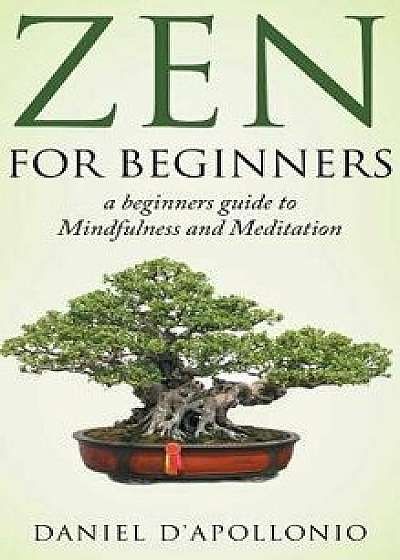 Zen for Beginners a Beginners Guide to Mindfulness and Meditation Methods to Relieve Anxiety, Hardcover/Daniel D'Apollonio