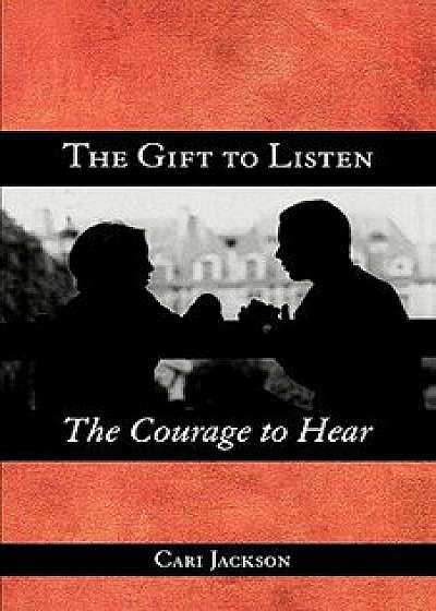The Gift to Listen, the Courage to Hear, Paperback/Cari Jackson