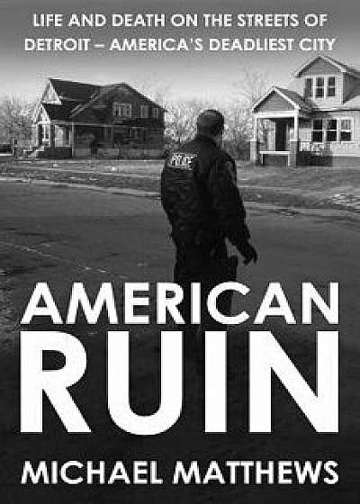 American Ruin: Life and Death on the Streets of Detroit - America's Deadliest City, Paperback/Michael Matthews