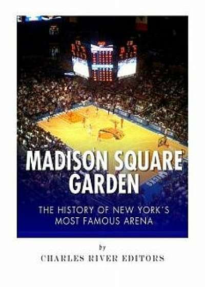 Madison Square Garden: The History of New York City's Most Famous Arena, Paperback/Charles River Editors