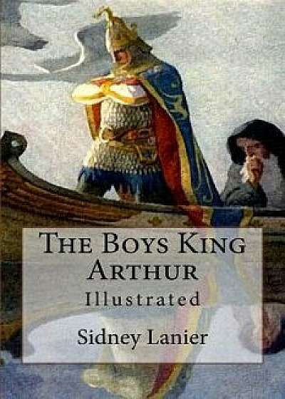 The Boys King Arthur: Illustrated, Paperback/Sidney Lanier