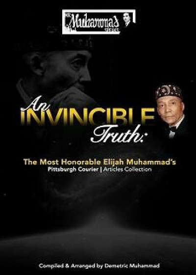 An Invincible Truth: The Most Honorable Elijah Muhammad's Pittsburgh Courier Article Collection, Paperback/Demetric Muhammad