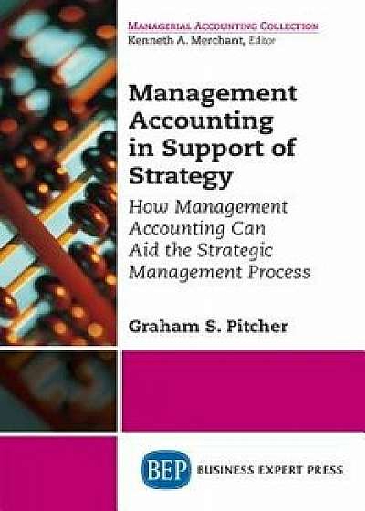 Management Accounting in Support of Strategy: How Management Accounting Can Aid the Strategic Management Process, Paperback/Graham S. Pitcher