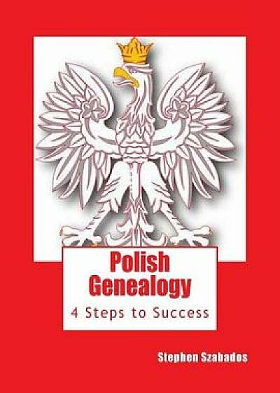 Polish Genealogy: 4 Steps to Success, Paperback/Stephen Szabados