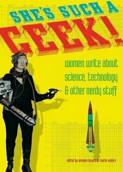 She's Such a Geek: Women Write about Science, Technology, and Other Nerdy Stuff, Paperback/Annalee Newitz