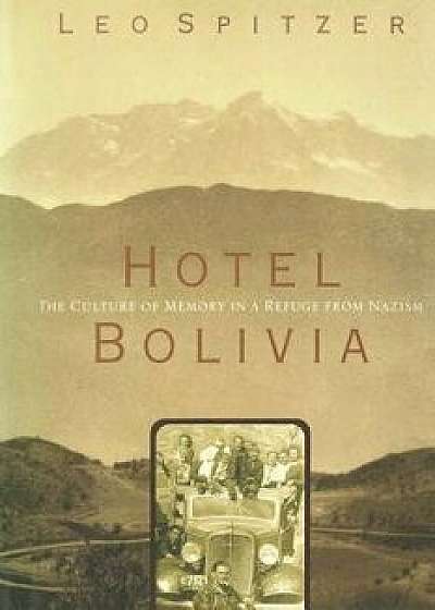 Hotel Bolivia: The Culture of Memory in a Refuge from Nazism, Paperback/Prof Leo Spitzer
