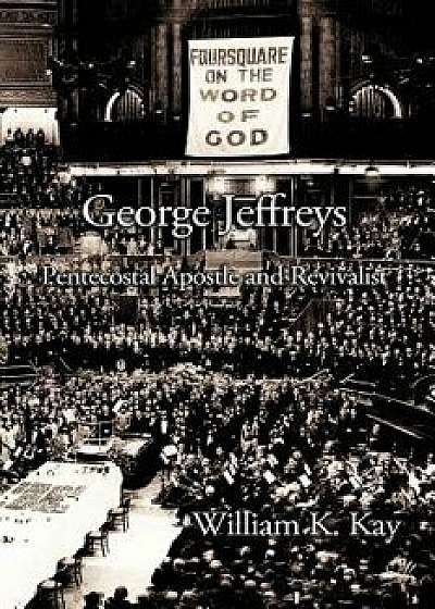 George Jeffreys: Pentecostal Apostle and Revivalist, Paperback/William K. Kay