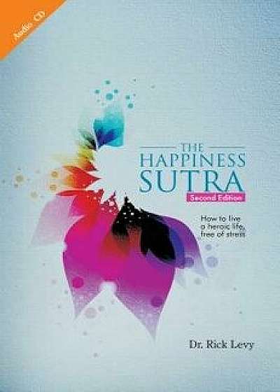 The Happiness Sutra: How to Live a Heroic Life, Free of Stress, Paperback (2nd Ed.)/Rick Levy