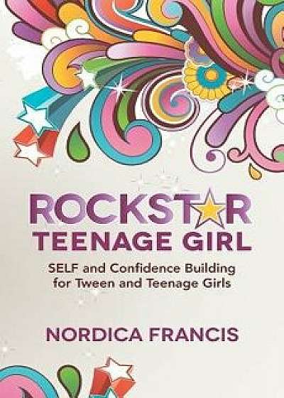 Rockstar Teenage Girl: Self and Confidence Building for Tween and Teenage Girls/Nordica Francis