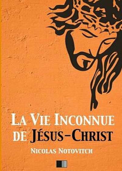 La Vie Inconnue de Jésus-Christ, Paperback/Nicolas Notovitch