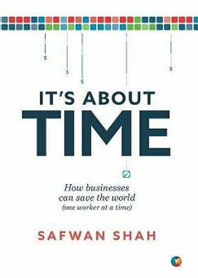 It's About TIME: How Businesses Can Save the World (One Worker at a Time), Hardcover/Safwan Shah