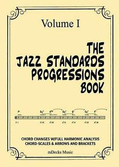 The Jazz Standards Progressions Book Vol. I: Chord Changes W/Full Harmonic Analysis, Chord-Scales and Arrows & Brackets, Paperback/Mdecks Music
