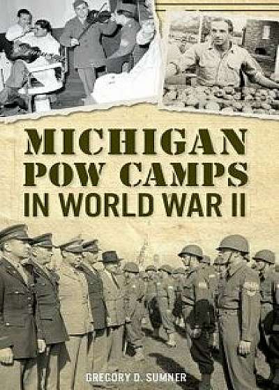 Michigan POW Camps in World War II, Hardcover/Gregory D. Sumner
