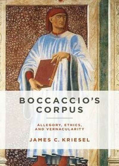 Boccaccio's Corpus: Allegory, Ethics, and Vernacularity, Hardcover/James C. Kriesel