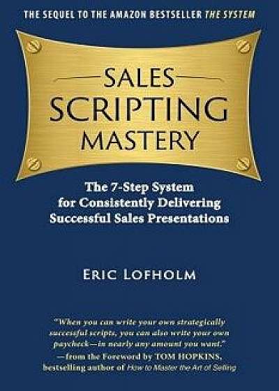 Sales Scripting Mastery: The 7-Step System for Consistently Delivering Successful Sales Presentations, Paperback/Eric Lofholm