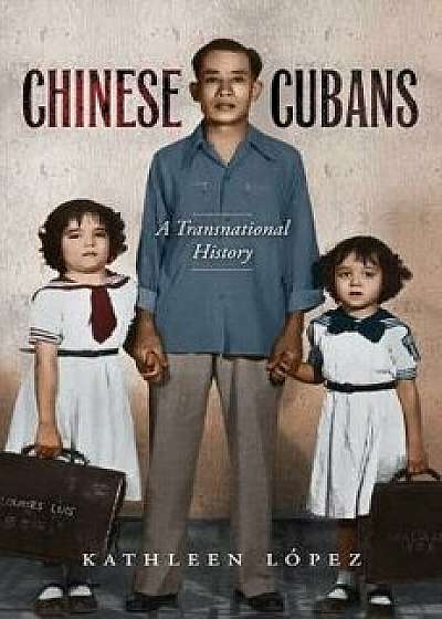 Chinese Cubans: A Transnational History, Paperback/Kathleen M. Lopez