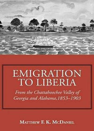 Emigration to Liberia: From the Chattahoochee Valley of Georgia and Alabama, 1853-1903, Paperback/Matthew F. K. McDaniel