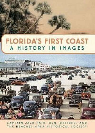 Florida's First Coast: A History in Images, Hardcover/Captain Jack Pate Usn Retired