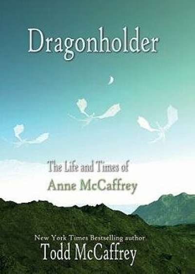 Dragonholder: The Life and Times of Anne McCaffrey, Hardcover/Todd J. McCaffrey