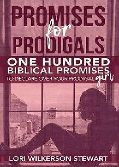 Promises for Prodigals: One Hundred Biblical Promises to Declare Over Your Prodigal Girl, Paperback/Lori Wilkerson Stewart
