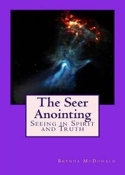 The Seer Anointing: Seer of the Truth in the Spirit Realm., Paperback/Brenda McDonald