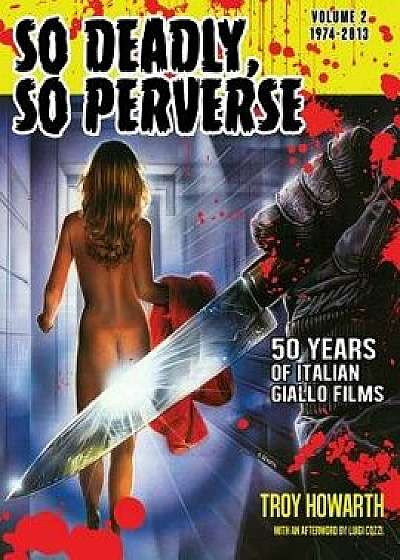 So Deadly, So Perverse 50 Years of Italian Giallo Films Vol. 2 1974-2013, Paperback/Troy Howarth