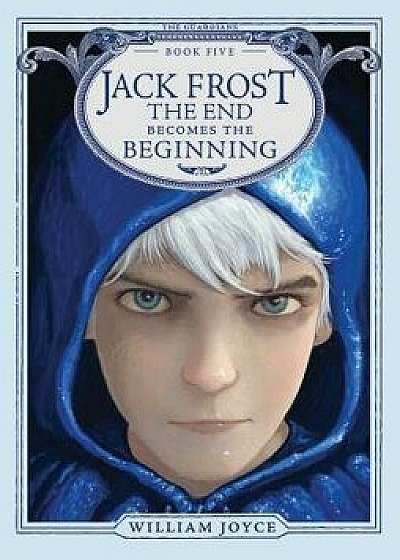 Jack Frost: The End Becomes the Beginning, Hardcover/William Joyce