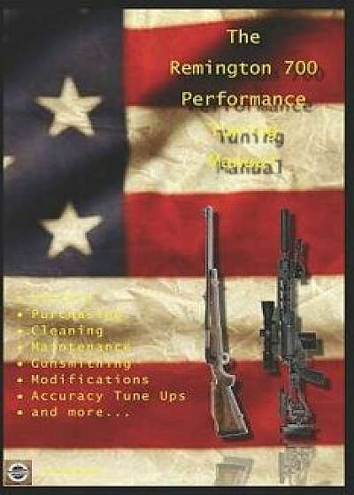 The Remington 700 Performance Tuning Manual: Gunsmithing Tips for Modifying Your Remington 700 Rifles, Paperback/David Watson